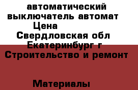 автоматический выключатель автомат › Цена ­ 150 000 - Свердловская обл., Екатеринбург г. Строительство и ремонт » Материалы   